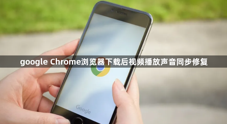 google Chrome浏览器下载后视频播放声音同步修复1