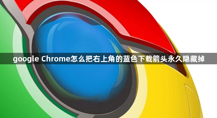 google Chrome怎么把右上角的蓝色下载箭头永久隐藏掉1