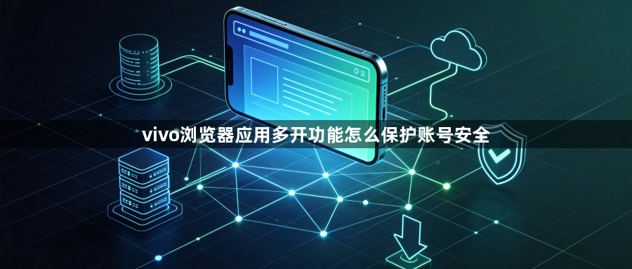 vivo浏览器应用多开功能怎么保护账号安全1