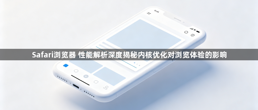 Safari浏览器 性能解析深度揭秘内核优化对浏览体验的影响1