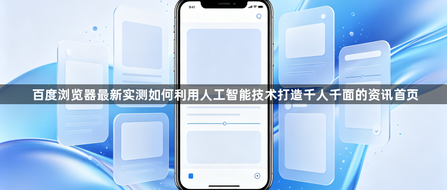 百度浏览器最新实测如何利用人工智能技术打造千人千面的资讯首页1