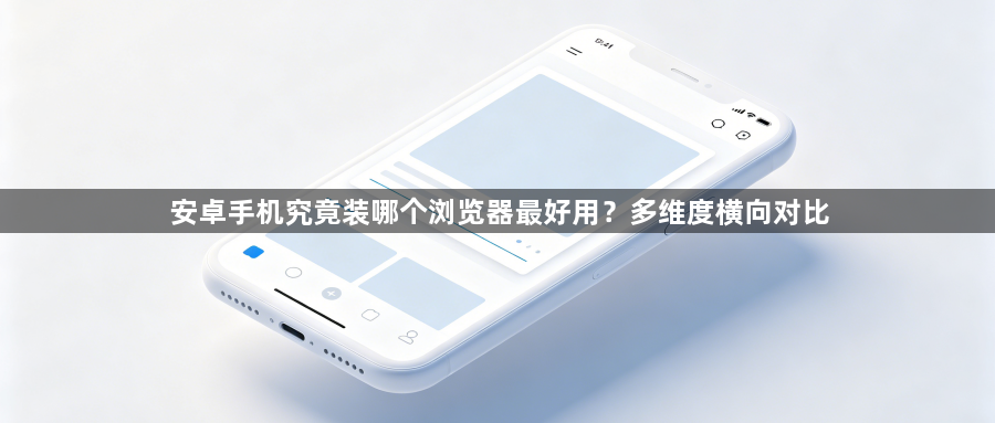 安卓手机究竟装哪个浏览器最好用?多维度横向对比1