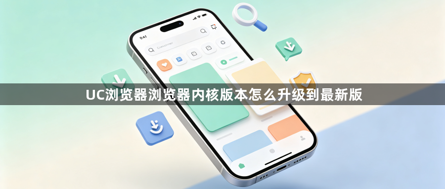 UC浏览器浏览器内核版本怎么升级到最新版1
