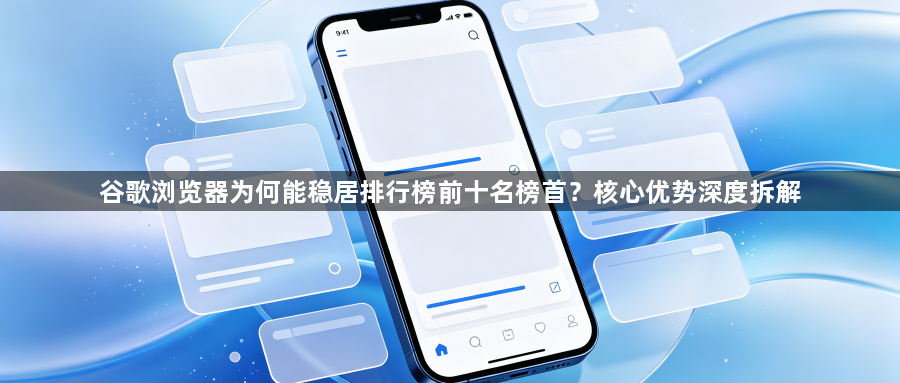 谷歌浏览器为何能稳居排行榜前十名榜首?核心优势深度拆解1