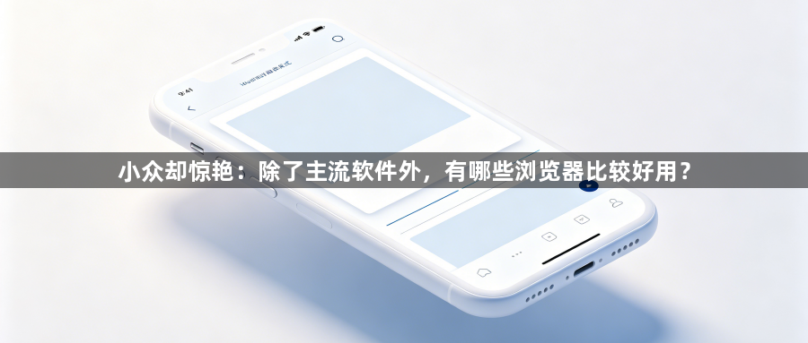 小众却惊艳：除了主流软件外，有哪些浏览器比较好用？1