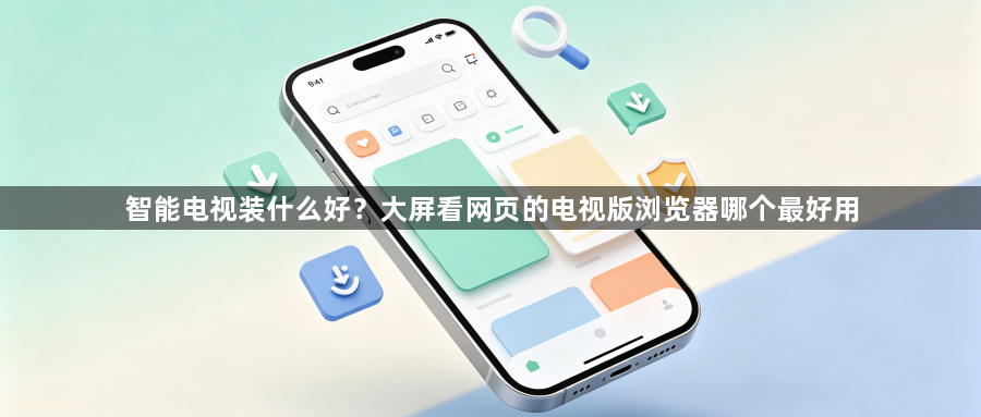 智能电视装什么好?大屏看网页的电视版浏览器哪个最好用1