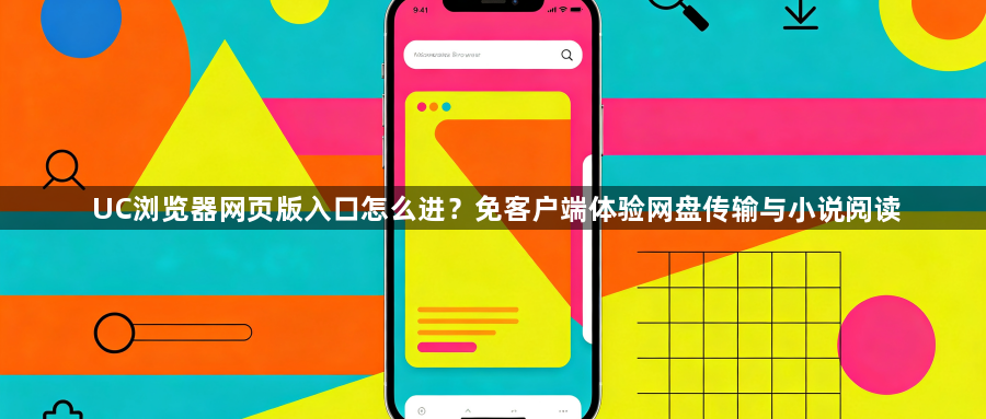 UC浏览器网页版入口怎么进?免客户端体验网盘传输与小说阅读1