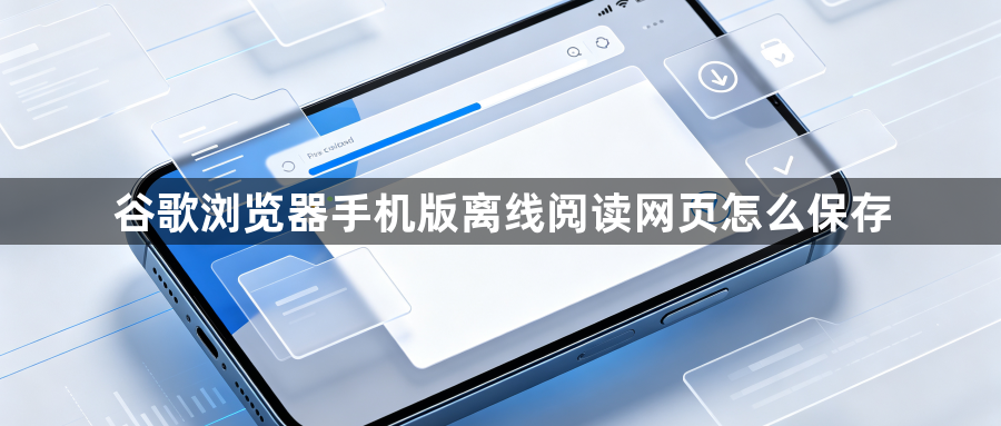谷歌浏览器手机版离线阅读网页怎么保存1