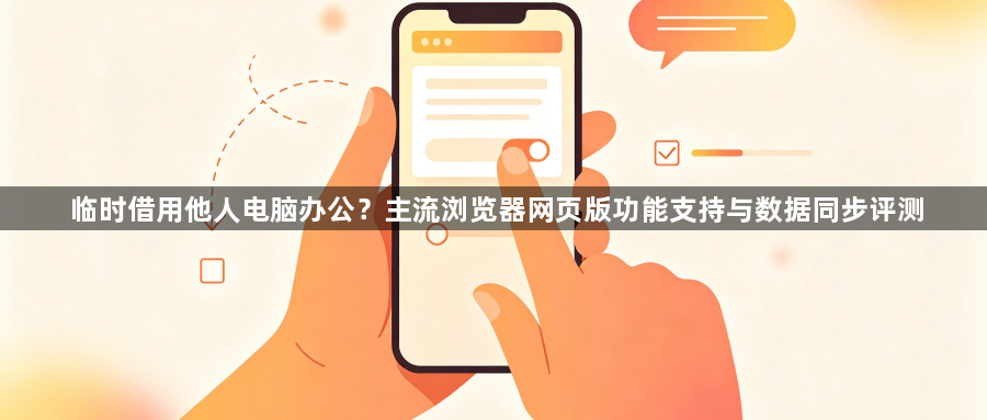临时借用他人电脑办公?主流浏览器网页版功能支持与数据同步评测1