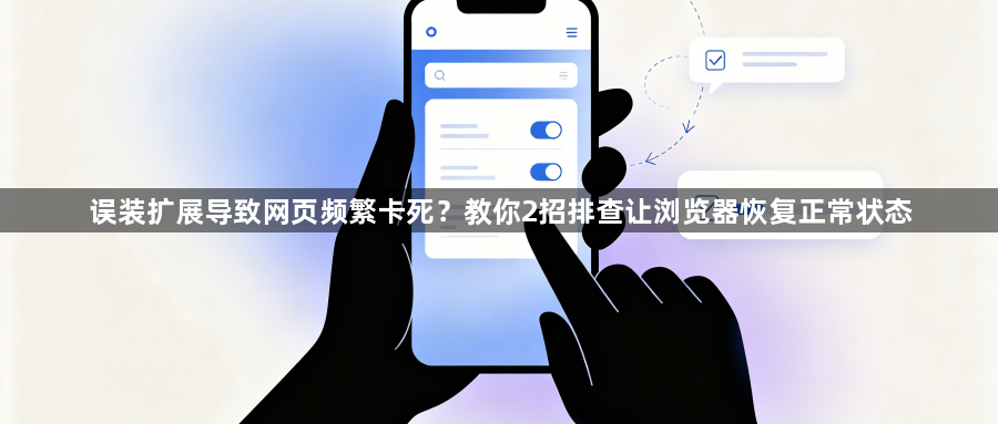 误装扩展导致网页频繁卡死?教你2招排查让浏览器恢复正常状态1