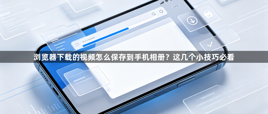 浏览器下载的视频怎么保存到手机相册?这几个小技巧必看1