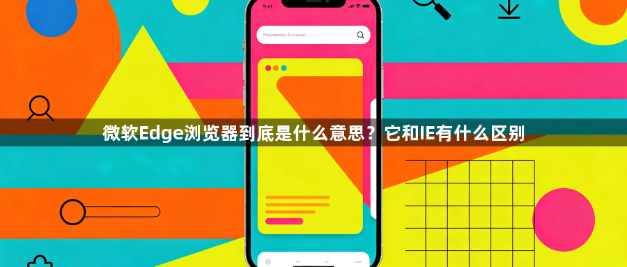 微软Edge浏览器到底是什么意思?它和IE有什么区别1