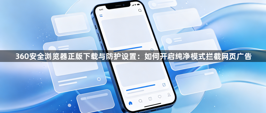 360安全浏览器正版下载与防护设置：如何开启纯净模式拦截网页广告1