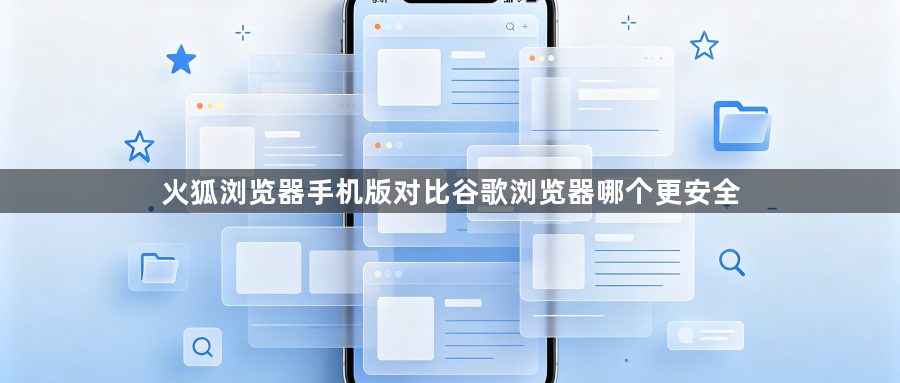 火狐浏览器手机版对比谷歌浏览器哪个更安全1
