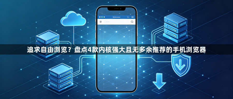 追求自由浏览?盘点4款内核强大且无多余推荐的手机浏览器1