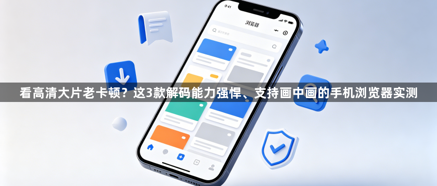 看高清大片老卡顿?这3款解码能力强悍、支持画中画的手机浏览器实测1