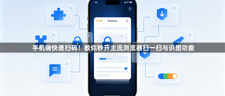 手机端快速扫码!教你秒开主流浏览器扫一扫与识图功能1