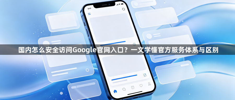 国内怎么安全访问Google官网入口?一文学懂官方服务体系与区别1