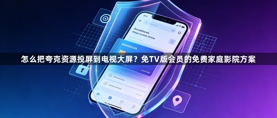 怎么把夸克资源投屏到电视大屏？免TV版会员的免费家庭影院方案1