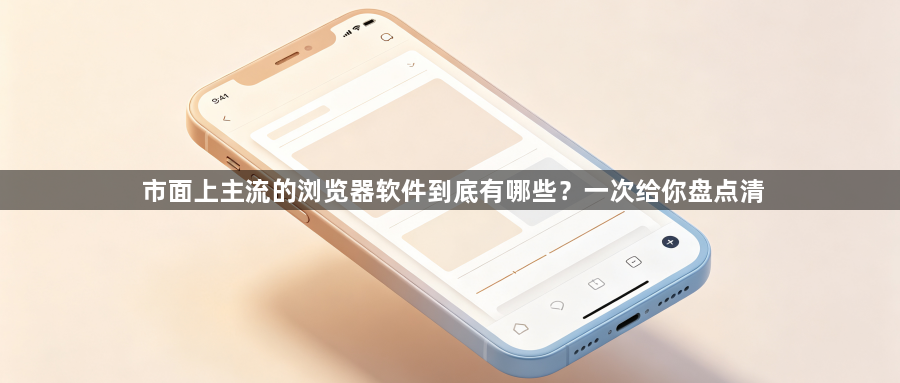 市面上主流的浏览器软件到底有哪些？一次给你盘点清1