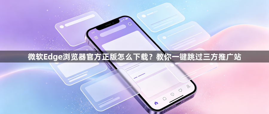 微软Edge浏览器官方正版怎么下载?教你一键跳过三方推广站1