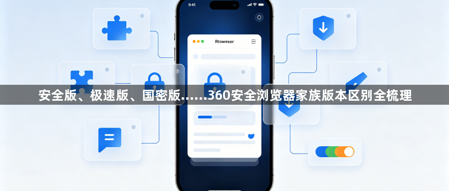 安全版、极速版、国密版……360安全浏览器家族版本区别全梳理1