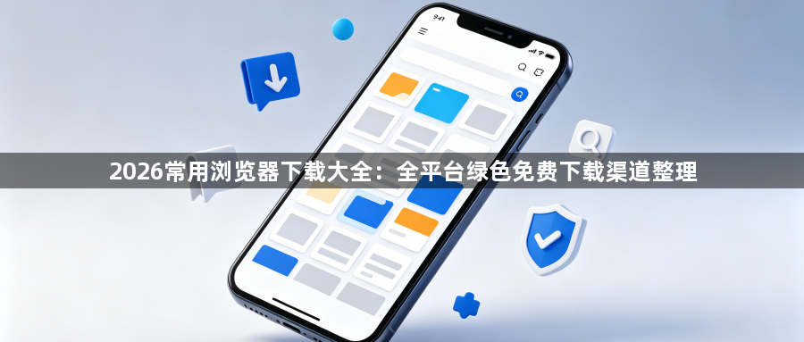 2026常用浏览器下载大全:全平台绿色免费下载渠道整理1